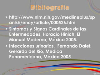 • http://www.nlm.nih.gov/medlineplus/sp
anish/ency/article/000526.htm
• Síntomas y Signos Cardinales de las
Enfermedades, Horacio Hinich, El
Manual Moderno, México 2005.
• Infecciones urinarias, Fernando Dalet,
Gerardo del Río, Medica
Panamericana, México 2005
 