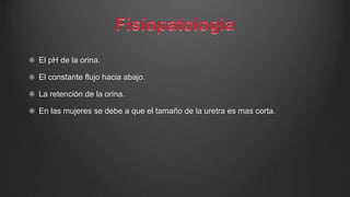 El pH de la orina.
El constante flujo hacia abajo.
La retención de la orina.
En las mujeres se debe a que el tamaño de la uretra es mas corta.
 