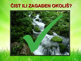 ČIST ILI ZAGAĐEN OKOLIŠ?ČIST ILI ZAGAĐEN OKOLIŠ?
 