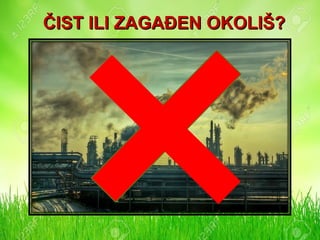 ČIST ILI ZAGAĐEN OKOLIŠ?ČIST ILI ZAGAĐEN OKOLIŠ?
 