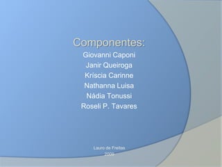 Componentes:
Giovanni Caponi
Janir Queiroga
Kríscia Carinne
Nathanna Luisa
Nádia Tonussi
Roseli P. Tavares
Lauro de Freitas
2009
 