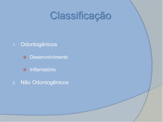 Classificação
1. Odontogênicos
 Desenvolvimento
 Inflamatório
2. Não Odontogênicos
 