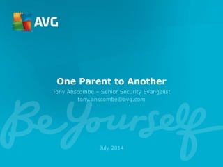 One Parent to Another
Tony Anscombe – Senior Security Evangelist
tony.anscombe@avg.com
July 2014
 