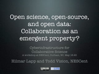 Open science, open-source,
     and open data:
   Collaboration as an
   emergent property?
           Cyberinfrastructure for
            Collaborative Science
     A workshop at NESCent, Durham, NC, May 18-20

Hilmar Lapp and Todd Vision, NESCent
 