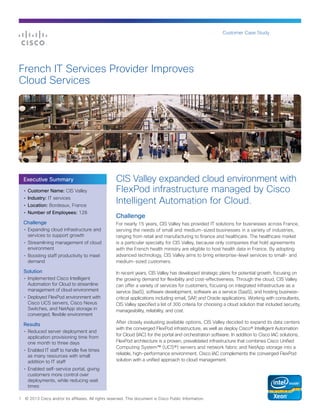 Customer Case Study

French IT Services Provider Improves
Cloud Services

Executive Summary
•	 Customer Name: CIS Valley
•	 Industry: IT services
•	 Location: Bordeaux, France
•	 Number of Employees: 128

Challenge
•	 Expanding cloud infrastructure and
services to support growth
•	 Streamlining management of cloud
environment
•	 Boosting staff productivity to meet
demand

Solution
•	 Implemented Cisco Intelligent
Automation for Cloud to streamline
management of cloud environment
•	 Deployed FlexPod environment with
Cisco UCS servers, Cisco Nexus
Switches, and NetApp storage in
converged, flexible environment

Results
•	 Reduced server deployment and
application provisioning time from
one month to three days
•	 Enabled IT staff to handle five times
as many resources with small
addition to IT staff

CIS Valley expanded cloud environment with
FlexPod infrastructure managed by Cisco
Intelligent Automation for Cloud.
Challenge
For nearly 15 years, CIS Valley has provided IT solutions for businesses across France,
serving the needs of small and medium-sized businesses in a variety of industries,
ranging from retail and manufacturing to finance and healthcare. The healthcare market
is a particular specialty for CIS Valley, because only companies that hold agreements
with the French health ministry are eligible to host health data in France. By adopting
advanced technology, CIS Valley aims to bring enterprise-level services to small- and
medium-sized customers.
In recent years, CIS Valley has developed strategic plans for potential growth, focusing on
the growing demand for flexibility and cost-effectiveness. Through the cloud, CIS Valley
can offer a variety of services for customers, focusing on integrated infrastructure as a
service (IaaS), software development, software as a service (SaaS), and hosting businesscritical applications including email, SAP, and Oracle applications. Working with consultants,
CIS Valley specified a list of 300 criteria for choosing a cloud solution that included security,
manageability, reliability, and cost.
After closely evaluating available options, CIS Valley decided to expand its data centers
with the converged FlexPod infrastructure, as well as deploy Cisco® Intelligent Automation
for Cloud (IAC) for the portal and orchestration software. In addition to Cisco IAC solutions,
FlexPod architecture is a proven, prevalidated infrastructure that combines Cisco Unified
Computing System™ (UCS®) servers and network fabric and NetApp storage into a
reliable, high-performance environment. Cisco IAC complements the converged FlexPod
solution with a unified approach to cloud management.

•	 Enabled self-service portal, giving
customers more control over
deployments, while reducing wait
times
1

© 2013 Cisco and/or its affiliates. All rights reserved. This document is Cisco Public Information.

 