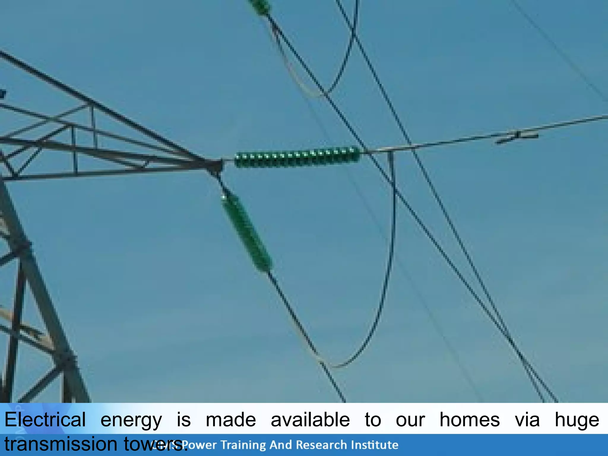 Electrical energy is made available to our homes via huge
transmission towers.
 
