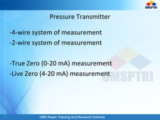 -4-wire system of measurement
-2-wire system of measurement
-True Zero (0-20 mA) measurement
-Live Zero (4-20 mA) measurement
Pressure Transmitter
 