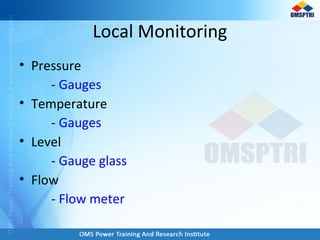 • Pressure
- Gauges
• Temperature
- Gauges
• Level
- Gauge glass
• Flow
- Flow meter
Local Monitoring
 