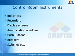 Control Room Instruments
• Indicators
• Recorders
• Display screens
• Annunciation windows
• Push Buttons
• Breakers
• Switches etc.
 