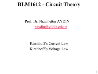Prof. Dr. Nizamettin AYDIN
naydin@yildiz.edu.tr
Kirchhoff’s Current Law
Kirchhoff’s Voltage Law
BLM1612 - Circuit Theory
1
 