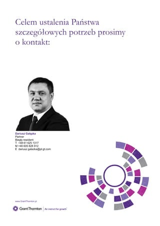 Celem ustalenia Państwa
szczegółowych potrzeb prosimy
o kontakt:

Dariusz Gałązka
Partner
Biegły rewident
T +48 61 625 1317
M +48 605 828 912
E dariusz.galazka@pl.gt.com

www.GrantThornton.pl

 