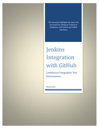 This document highlights the steps wise
procedure for setting up Continuous
Integration with Jenkins and GitHub
repository
Jenkins
Integration
with GitHub
Continuous Integration Test
Environment
Manoj Kolhe
 