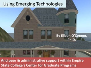 Using Emerging Technologies By Eileen O’Connor, Ph.D. And peer & administrative support within Empire State College’s Center for Graduate Programs 