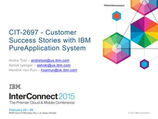 © 2015 IBM Corporation
CIT-2697 - Customer
Success Stories with IBM
PureApplication System
Andre Tost – andretost@us.ibm.com
Ashok Iyengar – ashoki@us.ibm.com
Hendrik van Run – hvanrun@uk.ibm.com
 