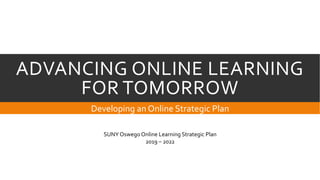 ADVANCING ONLINE LEARNING
FOR TOMORROW
Developing an Online Strategic Plan
SUNY Oswego Online Learning Strategic Plan
2019 – 2022
 