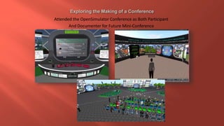 Attended the OpenSimulator Conference as Both Participant
And Documenter for Future Mini-Conference
 