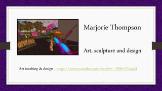 Marjorie Thompson
Art, sculpture and design
Art teaching & design - https://www.youtube.com/watch?v=36RrsY9aiuM
 