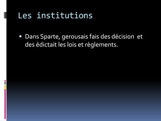 Les institutions

 Dans Sparte, gerousais fais des décision et
  des édictait les lois et règlements.
 