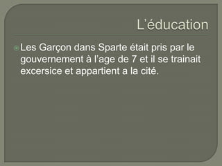  LesGarçon dans Sparte était pris par le
 gouvernement à l’age de 7 et il se trainait
 excersice et appartient a la cité.
 