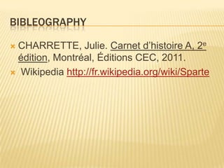 BIBLEOGRAPHY

CHARRETTE, Julie. Carnet d’histoire A, 2e
 édition, Montréal, Éditions CEC, 2011.
 Wikipedia http://fr.wikipedia.org/wiki/Sparte
 