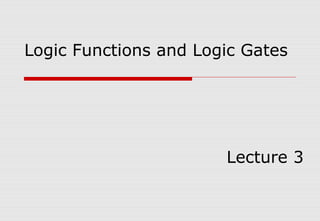 Logic Functions and Logic Gates
Lecture 3
 