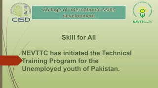 Skill for All
NEVTTC has initiated the Technical
Training Program for the
Unemployed youth of Pakistan.
 