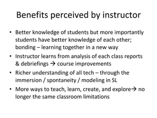 Benefits perceived by instructor <ul><li>Better knowledge of students but more importantly students have better knowledge ...