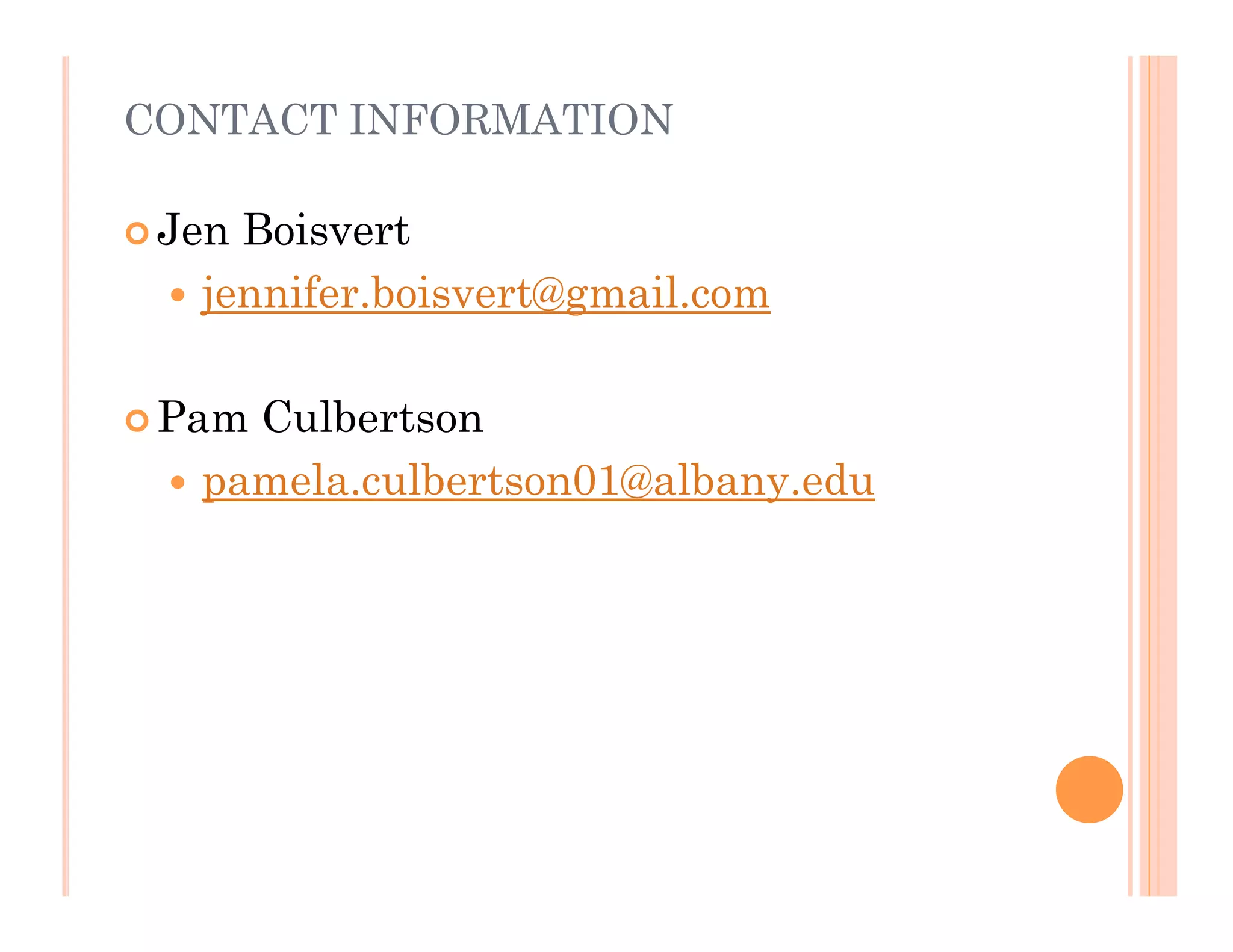 CONTACT INFORMATION

 Jen   Boisvert
     jennifer.boisvert@gmail.com

 Pam   Culbertson
     pamela.culbertson01@albany.edu
 