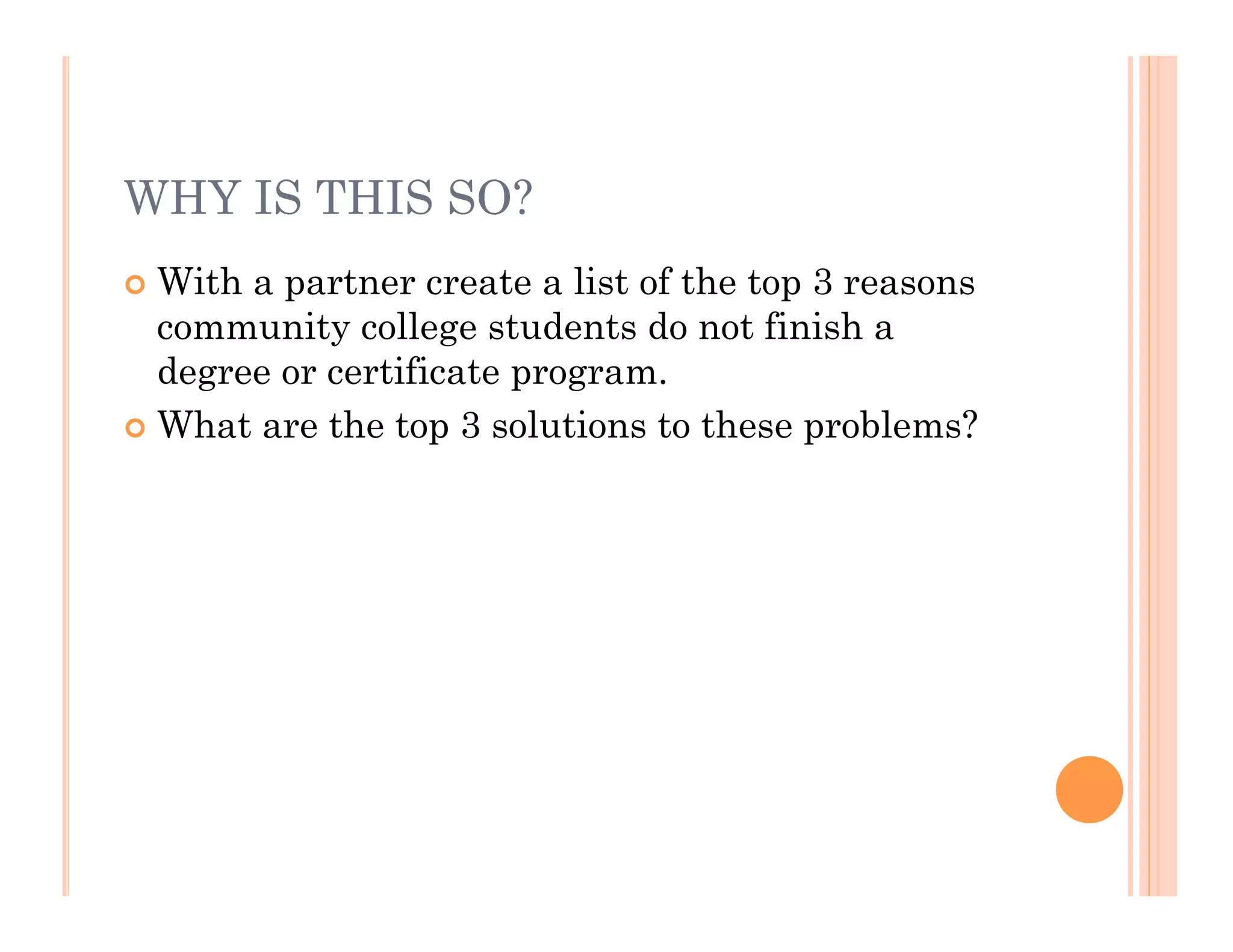 WHY IS THIS SO?
 With a partner create a list of the top 3 reasons
  community college students do not finish a
  degree or certificate program.
 What are the top 3 solutions to these problems?
 