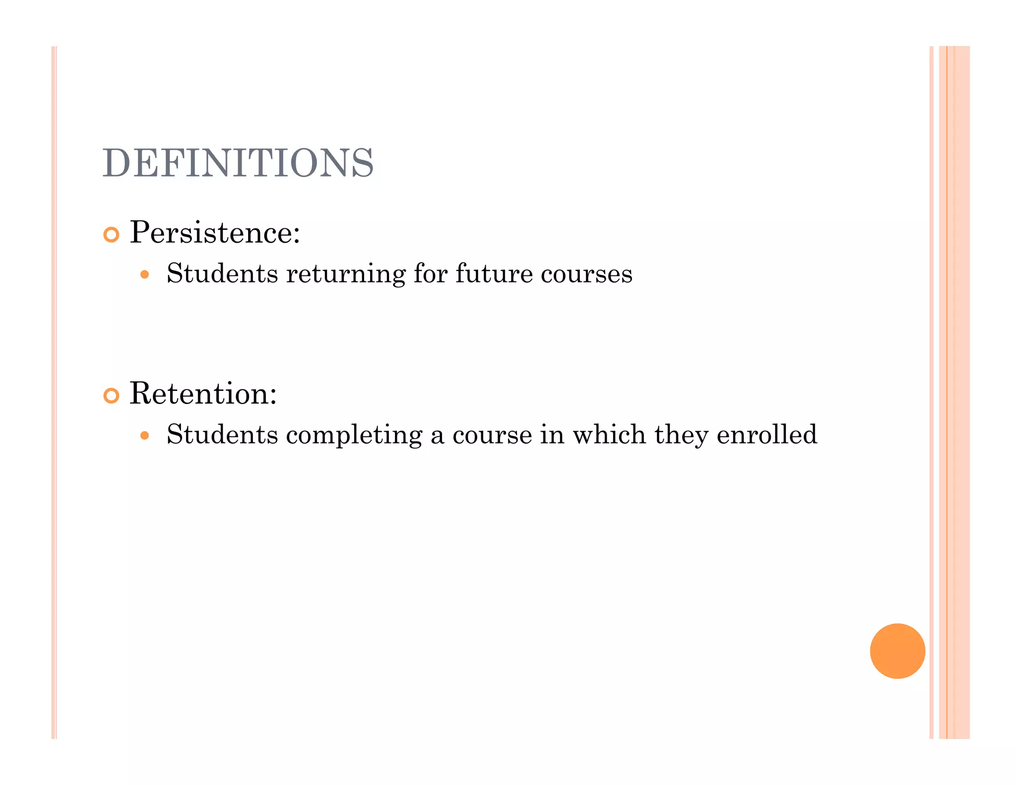DEFINITIONS
   Persistence:
       Students returning for future courses



   Retention:
       Students completing a course in which they enrolled
 