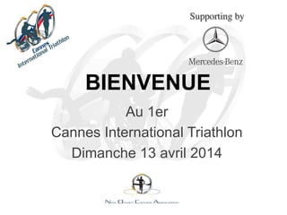 BIENVENUE
Au 1er
Cannes International Triathlon
Dimanche 13 avril 2014
Supporting by	

 