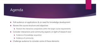 Agenda
 Poll audience on applications & on need for knowledge development
 Review the course structure and objectives
 ...