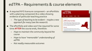 edTPA – Requirements & course elements
■ A required NYS licensure component – an ePortfolio
with a planning component & a ...