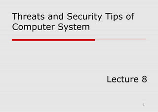 1 
Threats and Security Tips of 
Computer System 
Lecture 8 
 