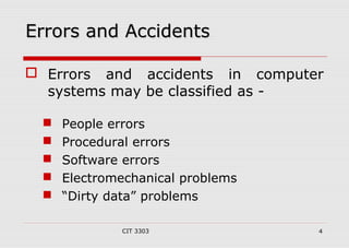 EErrrroorrss aanndd AAcccciiddeennttss 
 Errors and accidents in computer 
systems may be classified as - 
 People error...