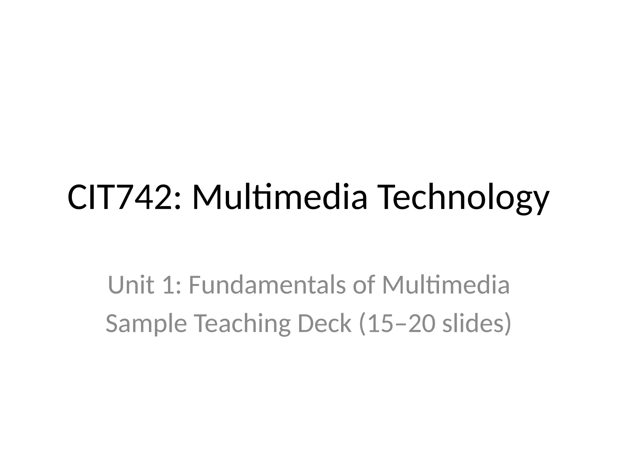 CIT742: Multimedia Technology
Unit 1: Fundamentals of Multimedia
Sample Teaching Deck (15–20 slides)
 