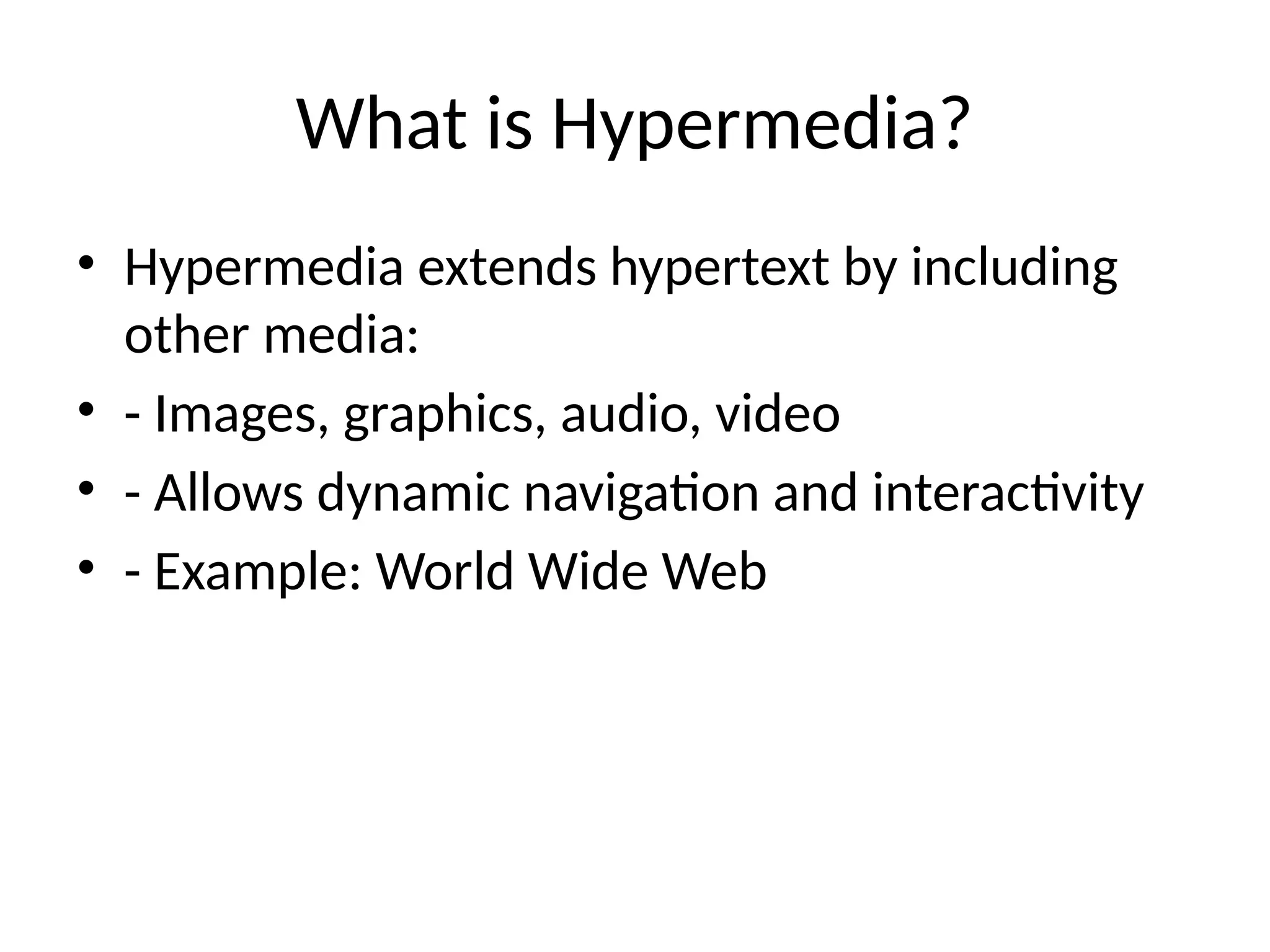 What is Hypermedia?
• Hypermedia extends hypertext by including
other media:
• - Images, graphics, audio, video
• - Allows dynamic navigation and interactivity
• - Example: World Wide Web
 