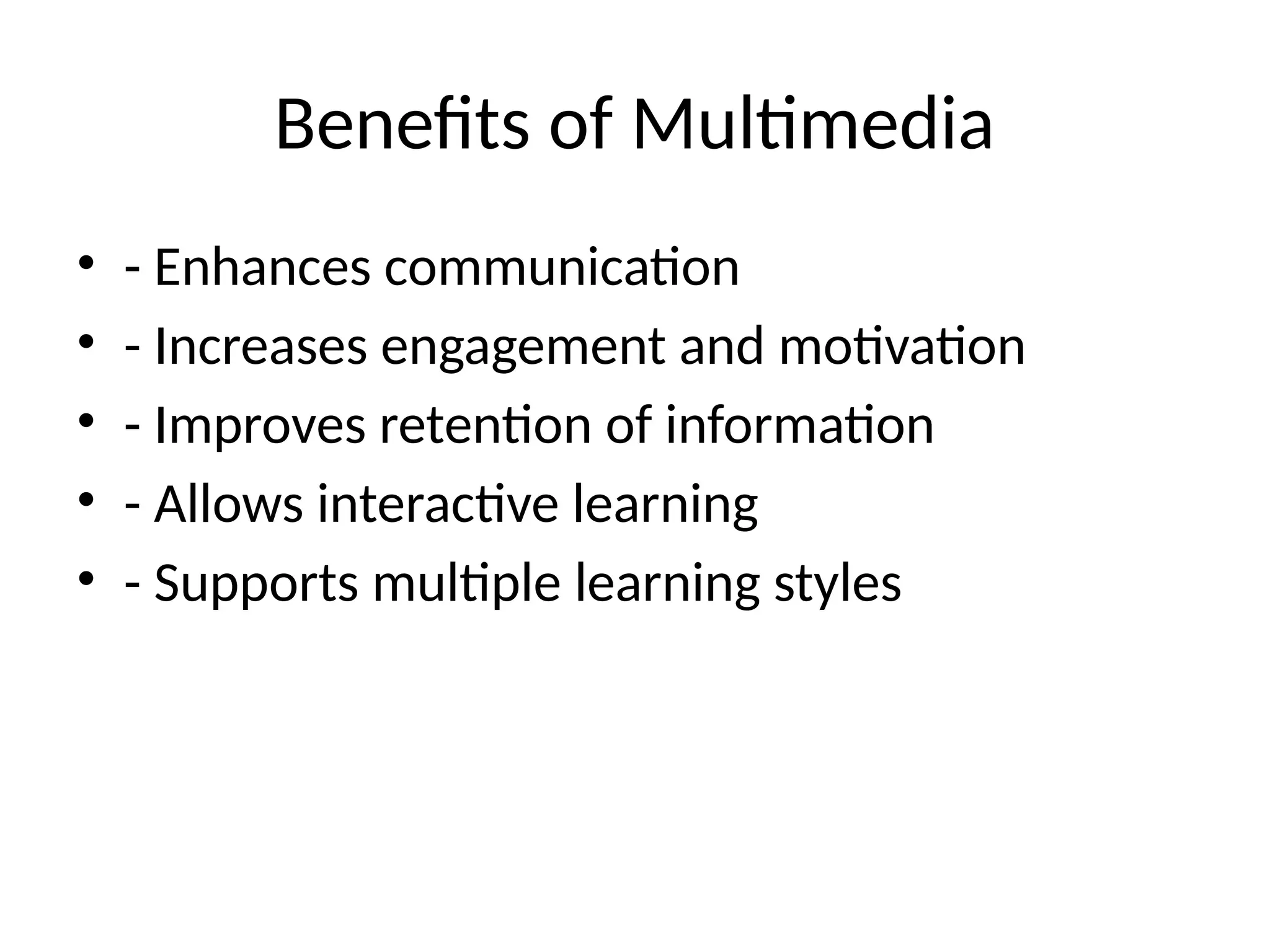 Benefits of Multimedia
• - Enhances communication
• - Increases engagement and motivation
• - Improves retention of information
• - Allows interactive learning
• - Supports multiple learning styles
 