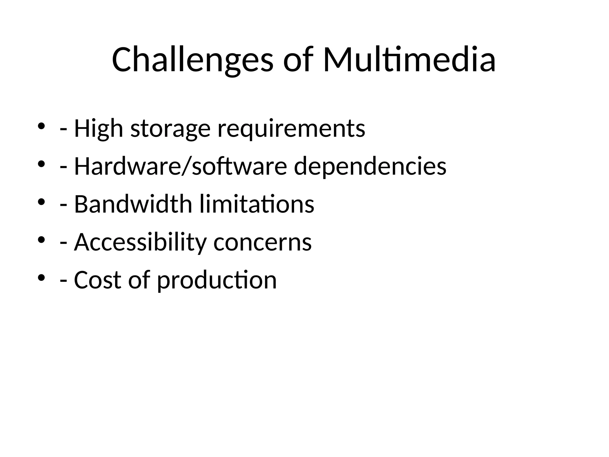 Challenges of Multimedia
• - High storage requirements
• - Hardware/software dependencies
• - Bandwidth limitations
• - Accessibility concerns
• - Cost of production
 