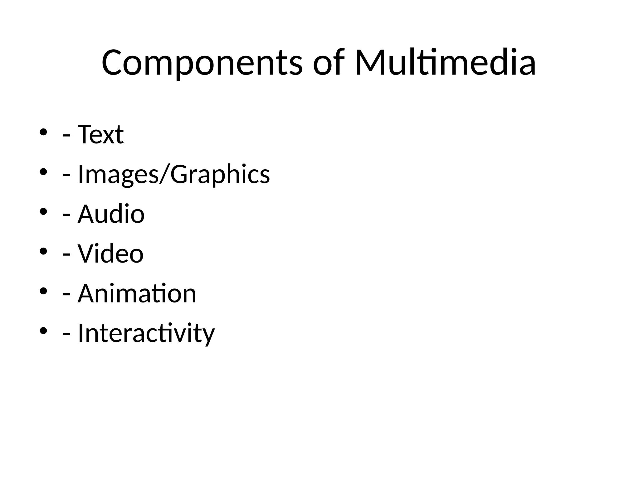Components of Multimedia
• - Text
• - Images/Graphics
• - Audio
• - Video
• - Animation
• - Interactivity
 