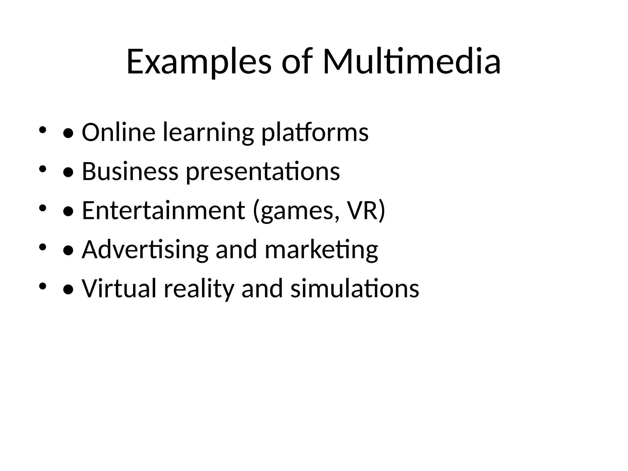 Examples of Multimedia
• • Online learning platforms
• • Business presentations
• • Entertainment (games, VR)
• • Advertising and marketing
• • Virtual reality and simulations
 