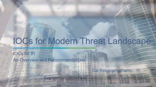 IOCs for Modern Threat Landscape 
IOCs for IR 
An Overview and Recommendations 
Sai Kesavamatham 
 
