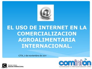 EL USO DE INTERNET EN LA COMERCIALIZACION AGROALIMENTARIA INTERNACIONAL. CITA, 7 de noviembre de 2011 