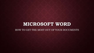 MICROSOFT WORD
HOW TO GET THE MOST OUT OF YOUR DOCUMENTS
 