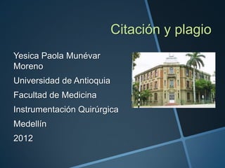 Citación y plagio
Yesica Paola Munévar
Moreno
Universidad de Antioquia
Facultad de Medicina
Instrumentación Quirúrgica
Medellín
2012
 