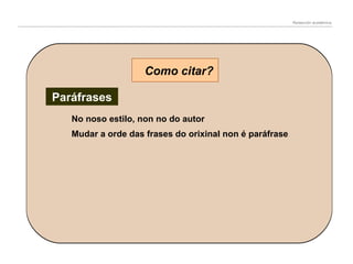Redacción académica

Como citar?
Paráfrases
No noso estilo, non no do autor
Mudar a orde das frases do orixinal non é paráfrase

 