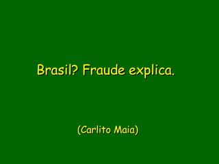 Brasil? Fraude explica.       (Carlito Maia) 