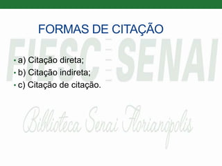 FORMAS DE CITAÇÃO
• a) Citação direta;
• b) Citação indireta;
• c) Citação de citação.
 