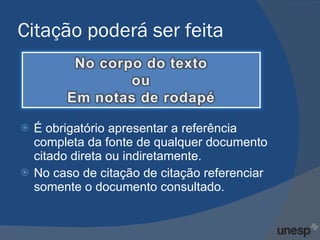 Citação poderá ser feita É obrigatório apresentar a referência completa da fonte de qualquer documento citado direta ou indiretamente. No caso de citação de citação referenciar somente o documento consultado. 