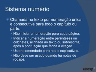 Sistema numério Chamada no texto por numeração única e consecutiva para todo o capítulo ou parte.  Não  iniciar a numeração para cada página. Indicar a numeração entre parênteses ou colchetes, alinhada ao texto ou sobrescrita, após a pontuação que fecha a citação. Uso recomendado para notas explicativas. Não  deve ser usado quando há notas de rodapé. 